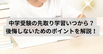 中学受験の先取り学習、いつからどう進めるのが目安？後悔しないためのポイントを解説！