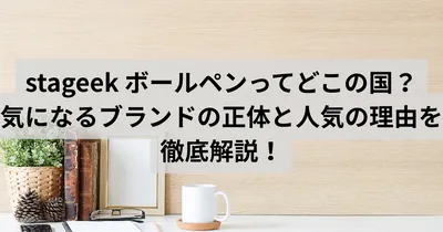 stageek ボールペンってどこの国製？気になるブランドの正体と人気の理由を徹底解説！